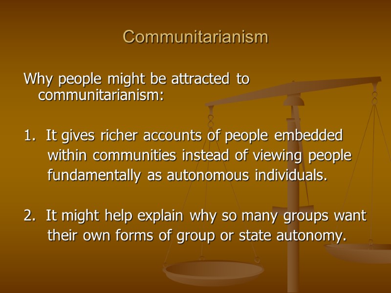 Communitarianism Why people might be attracted to communitarianism:  1.  It gives richer